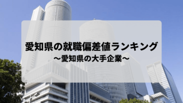 【愛知県の就職偏差値ランキング】”愛知県の大手企業”について解説します！