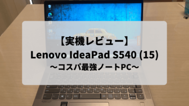 【実機レビュー】Lenovo IdeaPad S540 (15)：コスパ最強のスタイリッシュ15.6型ノートPCを購入しました！