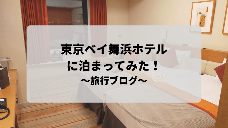 東京ベイ舞浜ホテルに泊まってみた 旅行ブログ編